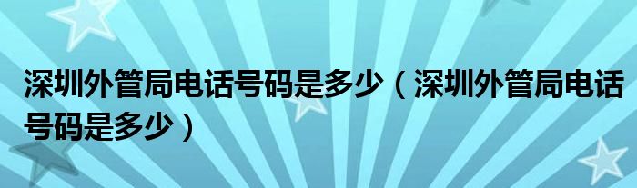 深圳外管局电话号码是多少(深圳外管局电话号码是多少)