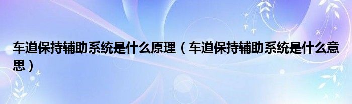 车道保持辅助系统是什么原理(车道保持辅助系统是什么意思)