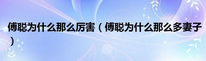 傅聪为什么那么厉害(傅聪为什么那么多妻子)