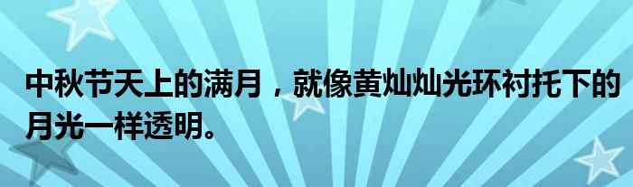 中秋节天上的满月,就像黄灿灿光环衬托下的月光一样透明。