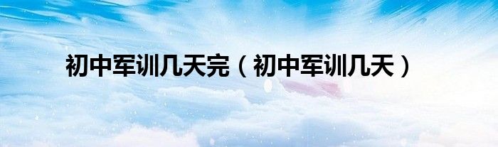 初中军训几天完(初中军训几天)
