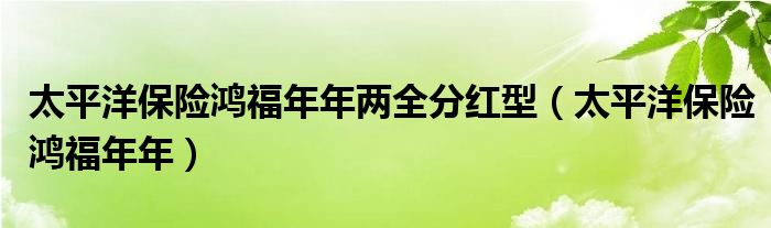 太平洋保险鸿福年年两全分红型(太平洋保险鸿福年年)