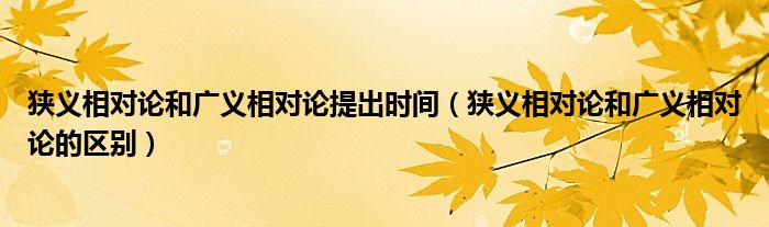 狭义相对论和广义相对论提出时间(狭义相对论和广义相对论的区别)