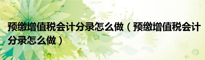 预缴增值税会计分录怎么做(预缴增值税会计分录怎么做)