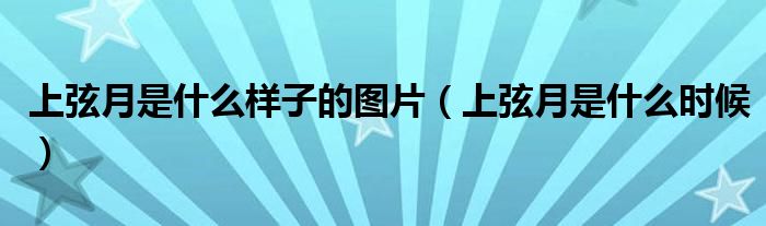 上弦月是什么样子的图片(上弦月是什么时候)