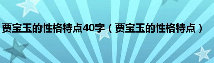 贾宝玉的性格特点40字(贾宝玉的性格特点)