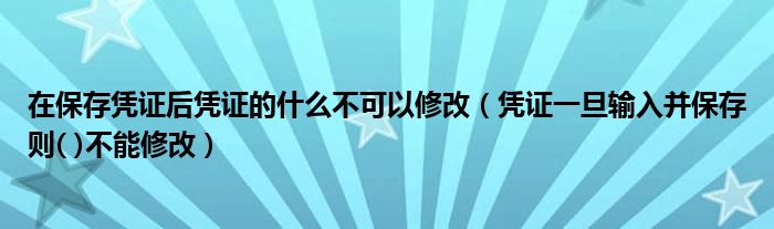 在保存凭证后凭证的什么不可以修改(凭证一旦输入并保存则( )不能修改)