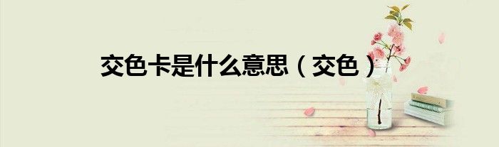 交色卡是什么意思（交色）