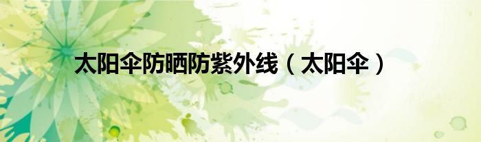 太阳伞防晒防紫外线(太阳伞)