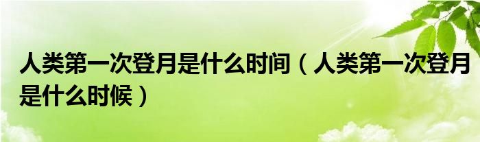 人类第一次登月是什么时间(人类第一次登月是什么时候)