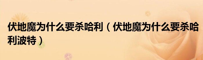 伏地魔为什么要杀哈利(伏地魔为什么要杀哈利波特)