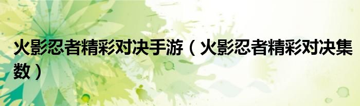 火影忍者精彩对决手游(火影忍者精彩对决集数)