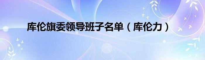 库伦旗委领导班子名单(库伦力)