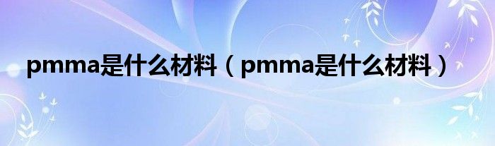 pmma是什么材料(pmma是什么材料)
