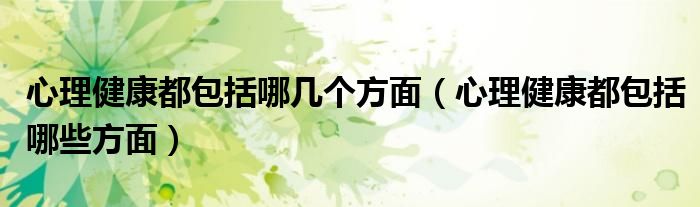 心理健康都包括哪几个方面(心理健康都包括哪些方面)