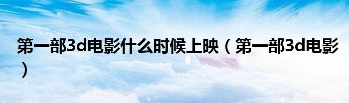 第一部3d电影什么时候上映(第一部3d电影)