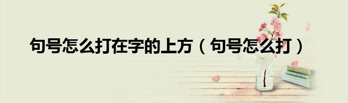 句号怎么打在字的上方(句号怎么打)