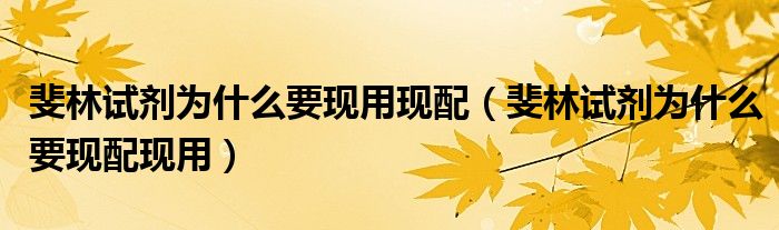 斐林试剂为什么要现用现配(斐林试剂为什么要现配现用)