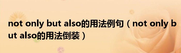 not only but also的用法例句(not only but also的用法倒装)