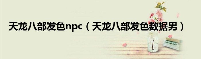 天龙八部发色npc(天龙八部发色数据男)