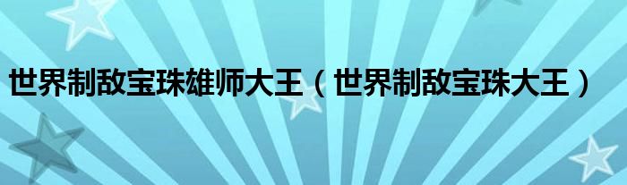 世界制敌宝珠雄师大王(世界制敌宝珠大王)