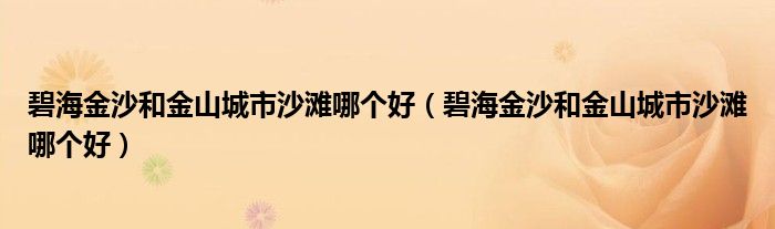 碧海金沙和金山城市沙滩哪个好(碧海金沙和金山城市沙滩哪个好)