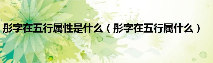 彤字在五行属性是什么(彤字在五行属什么)