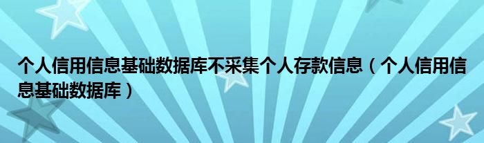 个人信用信息基础数据库不采集个人存款信息(个人信用信息基础数据库)