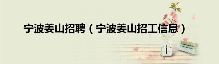 宁波姜山招聘(宁波姜山招工信息)