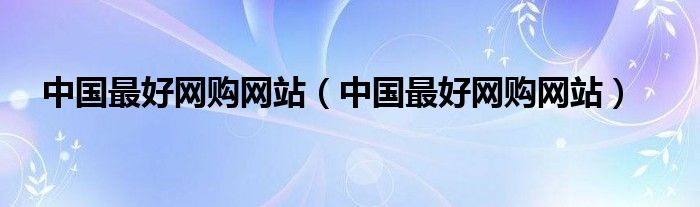 中国最好网购网站(中国最好网购网站)