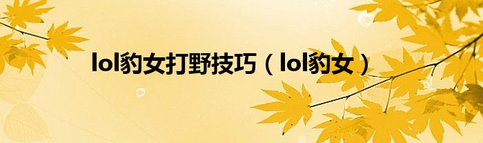 lol豹女打野技巧(lol豹女)