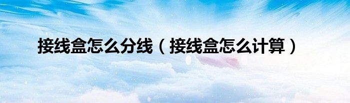接线盒怎么分线(接线盒怎么计算)