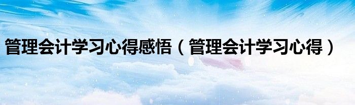 管理会计学习心得感悟(管理会计学习心得)