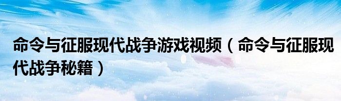 命令与征服现代战争游戏视频(命令与征服现代战争秘籍)