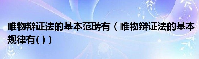 唯物辩证法的基本范畴有(唯物辩证法的基本规律有( ))