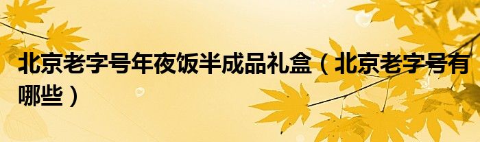 北京老字号年夜饭半成品礼盒(北京老字号有哪些)