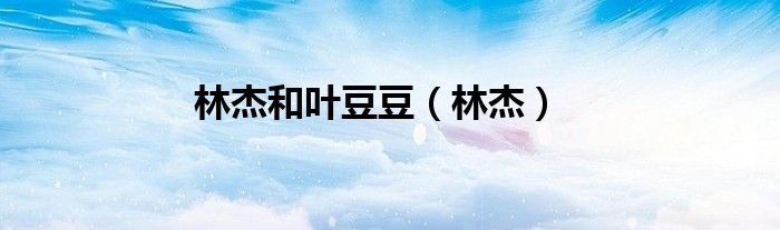 林杰和叶豆豆(林杰)