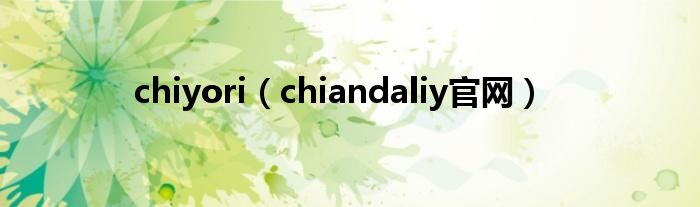 chiyori(chiandaliy官网)