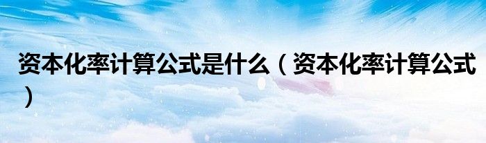 资本化率计算公式是什么(资本化率计算公式)