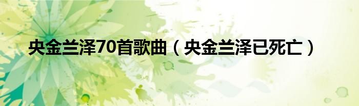 央金兰泽70首歌曲(央金兰泽已死亡)