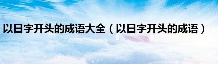 以日字开头的成语大全(以日字开头的成语)