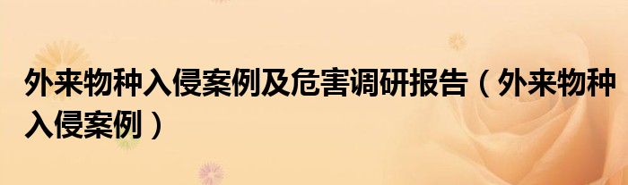 外来物种入侵案例及危害调研报告(外来物种入侵案例)