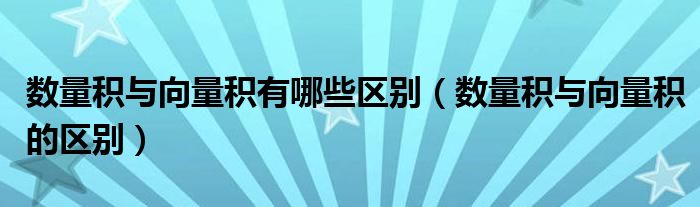 数量积与向量积有哪些区别(数量积与向量积的区别)