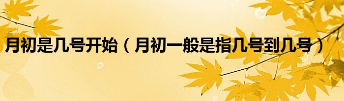 月初是几号开始(月初一般是指几号到几号)