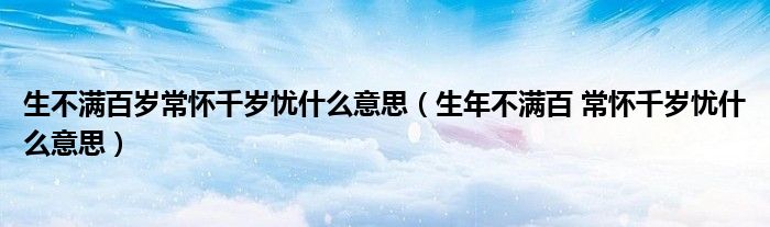 生不满百岁常怀千岁忧什么意思(生年不满百 常怀千岁忧什么意思)