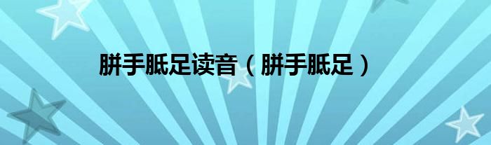 胼手胝足读音（胼手胝足）