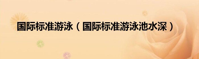 国际标准游泳(国际标准游泳池水深)