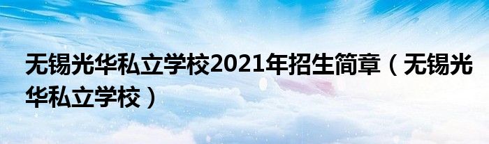 无锡光华私立学校2021年招生简章(无锡光华私立学校)