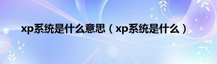 xp系统是什么意思(xp系统是什么)