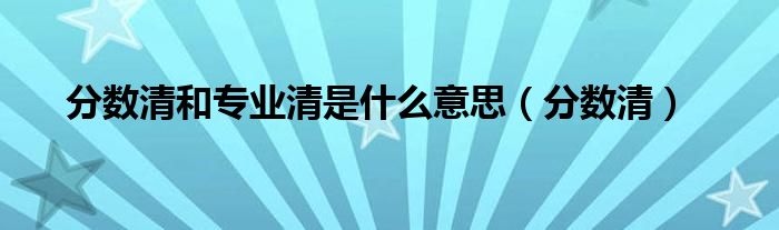 分数清和专业清是什么意思(分数清)
